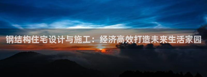 意昂体育3招商电话地址查询：钢结构住宅设计与施工：经济高效打造未来生活家园