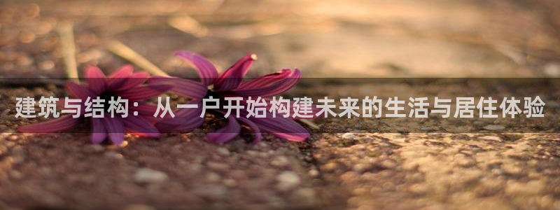 意昂体育3平台是正规平台吗安全吗：建筑与结构：从一户开始构建未来的生活与居住体验