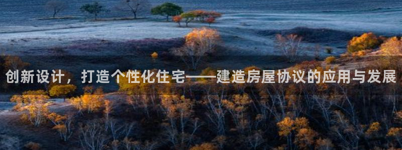 意昂体育3平台注册要钱吗安全吗：创新设计，打造个性化住宅——建造房屋协议的应用与发展