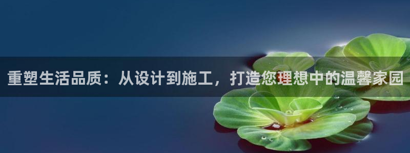 意昂体育3平台是正规平台吗：重塑生活品质：从设计到施工，打造您理想中的温馨家园