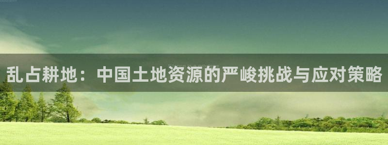 意昂体育3招商电话地址是多少：乱占耕地：中国土地资源的严峻挑战与应对策略