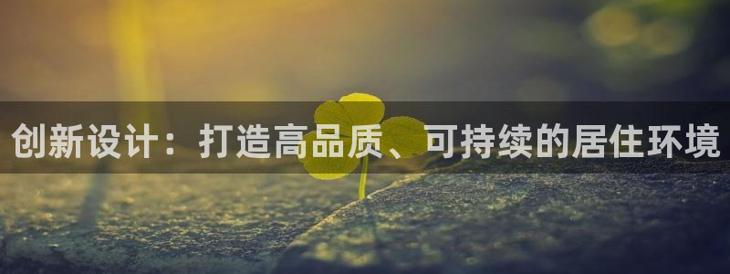 意昂3娱乐代理怎么样：创新设计：打造高品质、可持续的居住环境