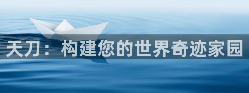 意昂体育3平台：天刀：构建您的世界奇迹家园