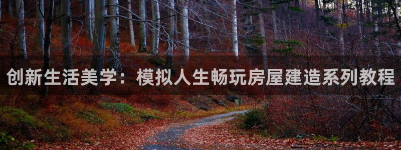 意昂体育3招商电话号码查询是多少：创新生活美学：模拟人生畅玩房屋建造系列教程