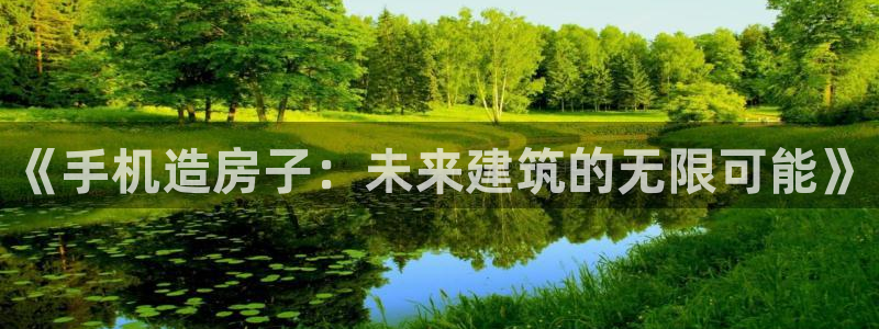 意昂3科技：《手机造房子：未来建筑的无限可能》