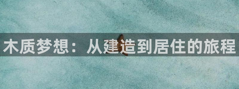 意昂体育3娱乐：木质梦想：从建造到居住的旅程