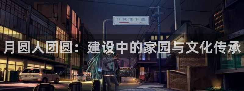 意昂3娱乐40996：月圆人团圆：建设中的家园与文化传承