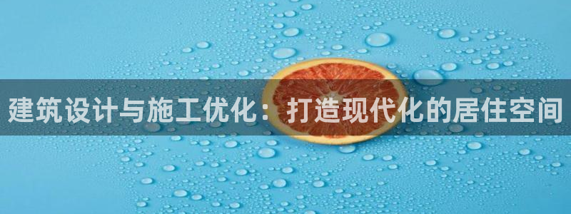 意昂3娱乐首页网站大全：建筑设计与施工优化：打造现代化的居住空间