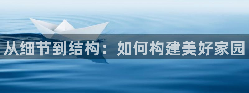 意昂3娱乐40996：从细节到结构：如何构建美好家园