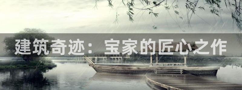 意昂体育3平台是正规平台吗安全吗：建筑奇迹：宝家的匠心之作