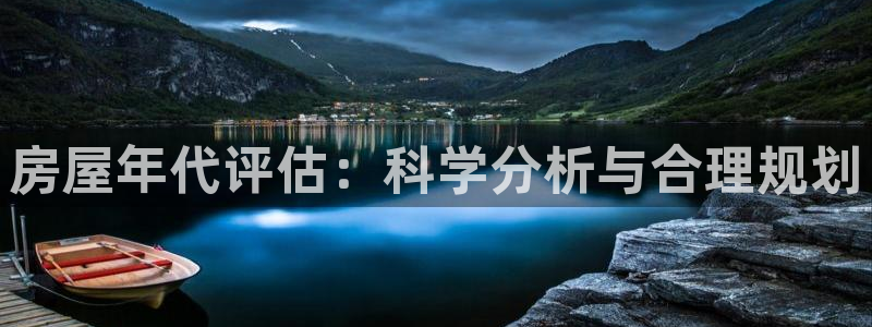 意昂体育3招商电话是多少号码：房屋年代评估：科学分析与合理规划