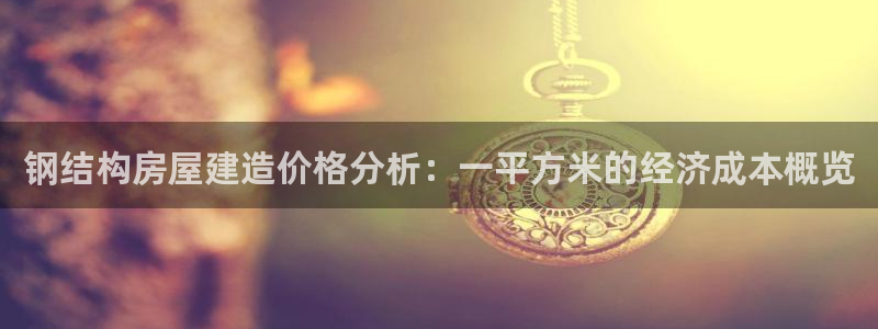 意昂3集团官网首页：钢结构房屋建造价格分析：一平方米的经济成本概览