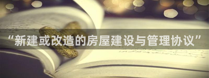 意昂体育3平台假的吗是真的吗：“新建或改造的房屋建设与管理协议”
