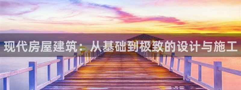 意昂体育3招商电话地址是多少：现代房屋建筑：从基础到极致的设计与施工