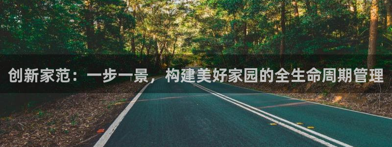意昂体育3平台注册：创新家范：一步一景，构建美好家园的全生命周期管理