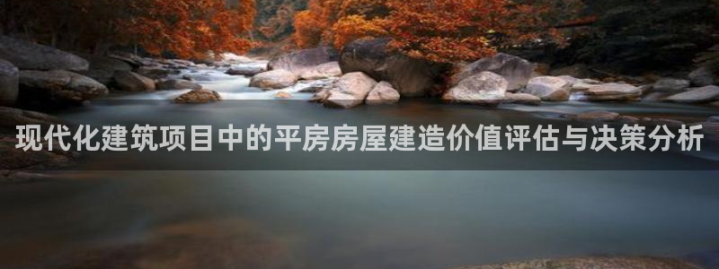 意昂体育3是干嘛的公司：现代化建筑项目中的平房房屋建造价值评估与决策分析