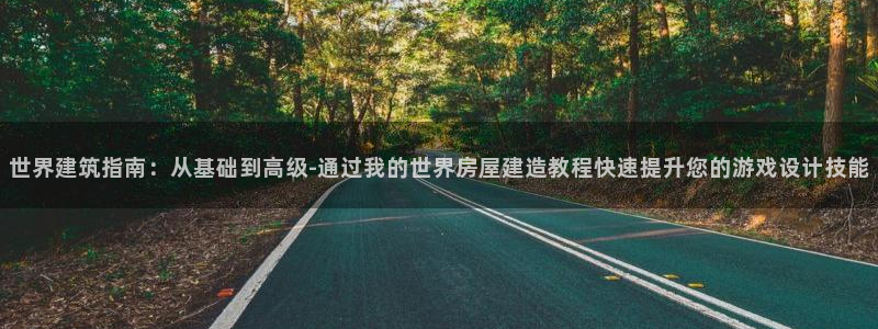 意昂平台体育：世界建筑指南：从基础到高级-通过我的世界房屋建造教程快速提升您的游戏设计技能
