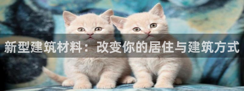 意昂3代理：新型建筑材料：改变你的居住与建筑方式
