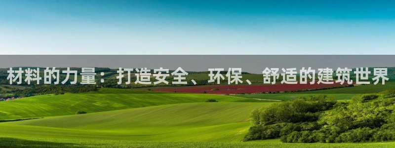 意昂体育3平台注册要钱吗安全吗：材料的力量：打造安全、环保、舒适的建筑世界