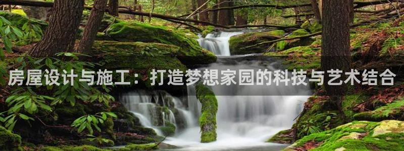 意昂平台体育：房屋设计与施工：打造梦想家园的科技与艺术结合