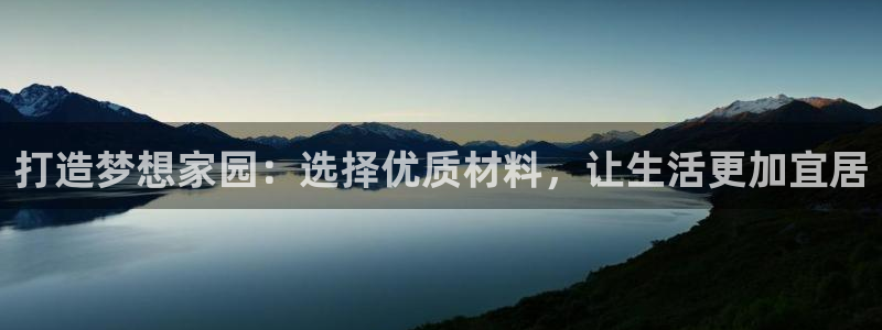 海南意昂体育3发展怎么样：打造梦想家园：选择优质材料，让生活更加宜居
