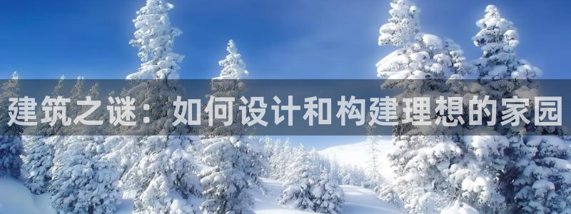 意昂体育3招商电话是多少：建筑之谜：如何设计和构建理想的家园