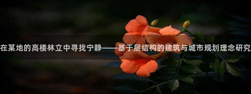 意昂体育3招商电话号码：在某地的高楼林立中寻找宁静——基于层结构的建筑与城市规划理念研究