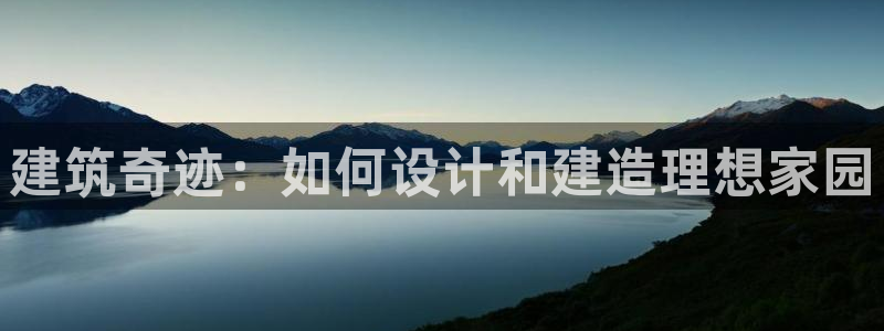 意昂体育3招商电话是多少：建筑奇迹：如何设计和建造理想家园