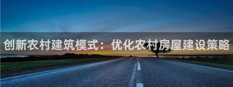 意昂体育3平台是正规平台吗安全吗：创新农村建筑模式：优化农村房屋建设策略