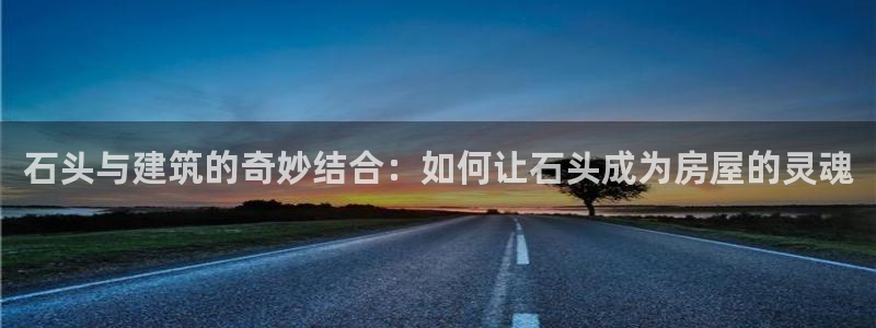 意昂平台体育：石头与建筑的奇妙结合：如何让石头成为房屋的灵魂