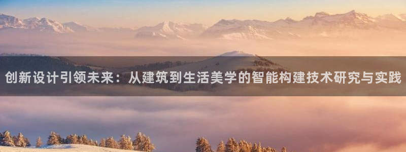 意昂体育3平台APP：创新设计引领未来：从建筑到生活美学的智能构建技术研究与实践