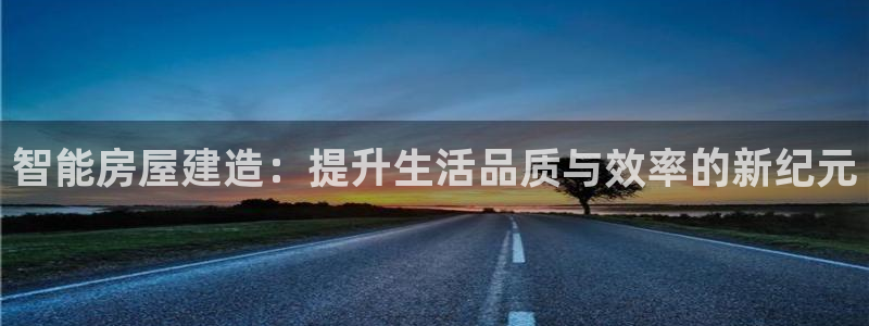 注册意昂3：智能房屋建造：提升生活品质与效率的新纪元