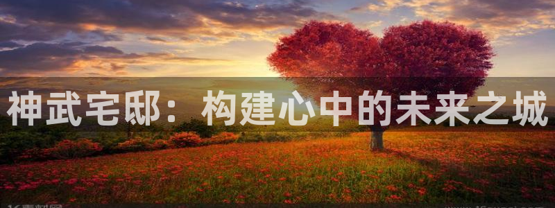 意昂3集团官网网址：神武宅邸：构建心中的未来之城