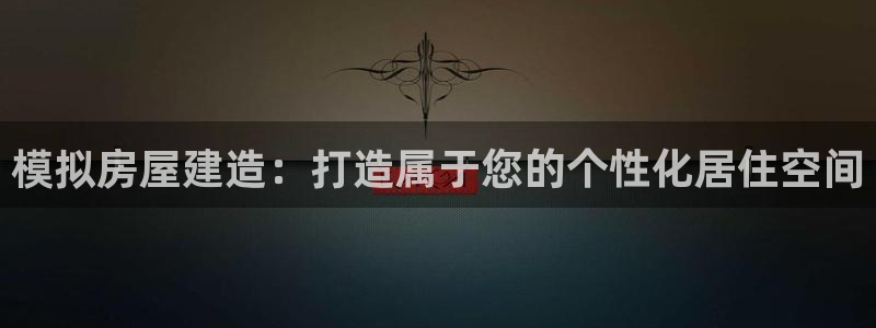 意昂3集团官网首页网址：模拟房屋建造：打造属于您的个性化居住空间