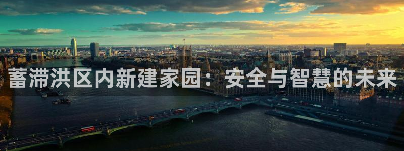 意昂体育3联系电话：蓄滞洪区内新建家园：安全与智慧的未来