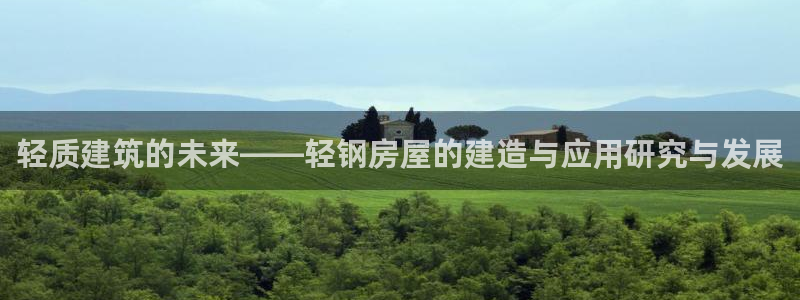 意昂3娱乐首页官网下载：轻质建筑的未来——轻钢房屋的建造与应用研究与发展