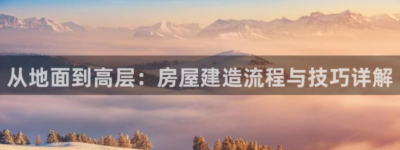 意昂体育3平台注册要钱吗：从地面到高层：房屋建造流程与技巧详解