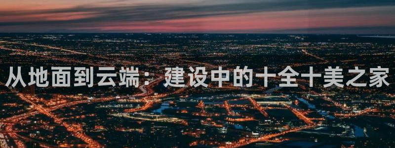 意昂平台体育：从地面到云端：建设中的十全十美之家