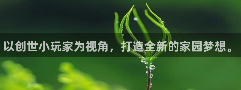意昂体育3招商电话号码是多少号：以创世小玩家为视角，打造全新的家园梦想。