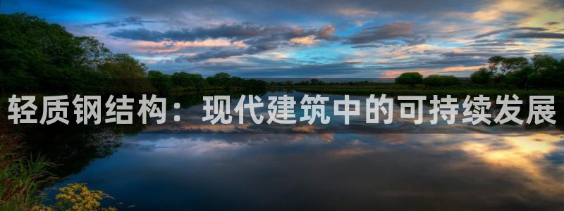 意昂3神州：轻质钢结构：现代建筑中的可持续发展