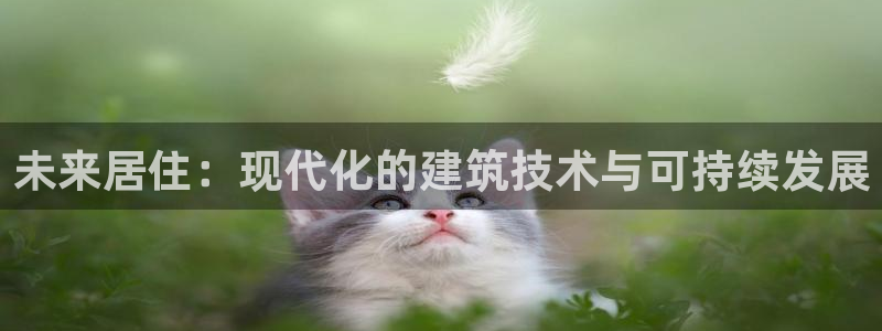 意昂3集团官网首页网址：未来居住：现代化的建筑技术与可持续发展
