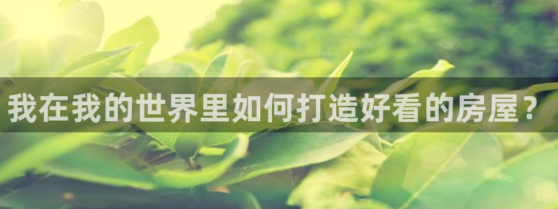 意昂体育3招商电话地址查询：我在我的世界里如何打造好看的房屋？