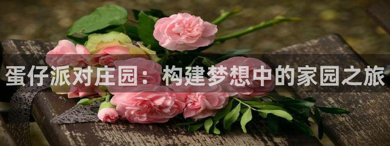 意昂3神州：蛋仔派对庄园：构建梦想中的家园之旅
