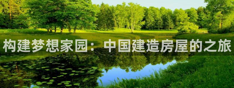 海南意昂体育3发展怎么样：构建梦想家园：中国建造房屋的之旅