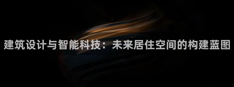 意昂体育3招商：建筑设计与智能科技：未来居住空间的构建蓝图