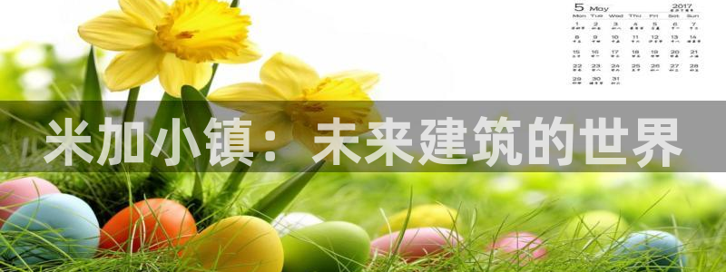 意昂3集团官网首页网址：米加小镇：未来建筑的世界