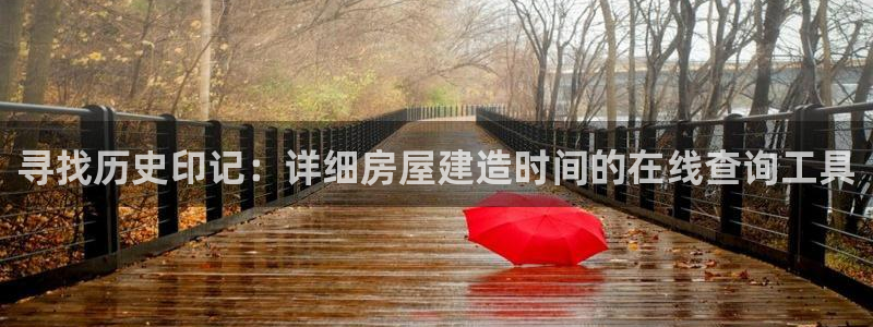 意昂体育3招商电话是多少：寻找历史印记：详细房屋建造时间的在线查询工具