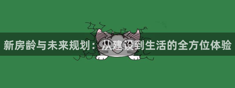 意昂体育3平台注册要钱吗：新房龄与未来规划：从建设到生活的全方位体验