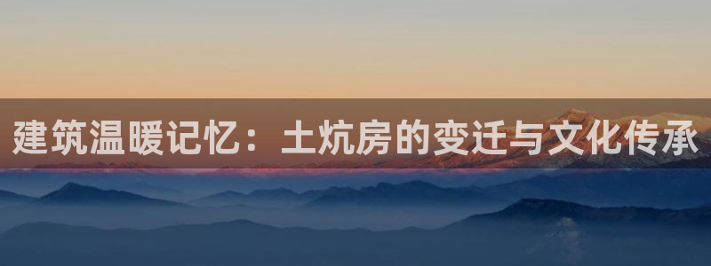 意昂体育3软件：建筑温暖记忆：土炕房的变迁与文化传承