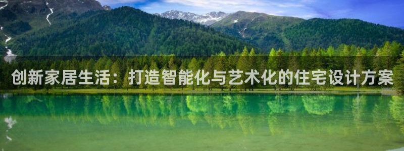 意昂3官方：创新家居生活：打造智能化与艺术化的住宅设计方案